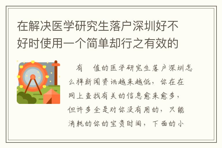 在解決醫(yī)學(xué)研究生落戶深圳好不好時使用一個簡單卻行之有效的方法，可以讓你省時間！
