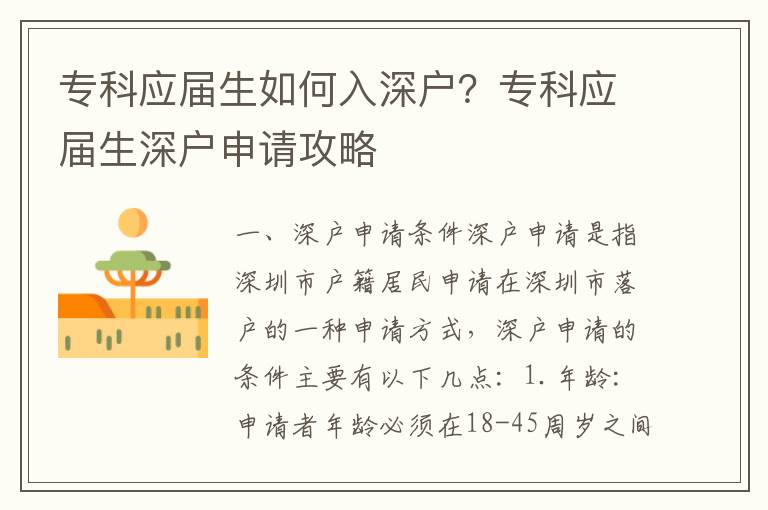 專科應屆生如何入深戶？?？茟獙蒙顟羯暾埞ヂ?></center><br>
            <p> 一、深戶申請條件</p>
<p>深戶申請是指深圳市戶籍居民申請在深圳市落戶的一種申請方式，深戶申請的條件主要有以下幾點：</p>
<p>1. 年齡：申請者年齡必須在18-45周歲之間；</p>
<p>2. 學歷：申請者必須具有高中以上學歷；</p>
<p>3. 工作：申請者必須在深圳市有正式工作；</p>
<p>4. 房產：申請者必須在深圳市有合法的房產；</p>
<p>5. 社保：申請者必須在深圳市有社會保險；</p>
<p>6. 其他：申請者必須有良好的居住和工作狀況，不得有違法犯罪記錄。</p>
<p> 二、深戶申請流程</p>
<p>深戶申請的流程主要包括以下幾個步驟：</p>
<p>1. 準備申請材料：申請者需要準備好相關的申請材料，包括身份證、學歷證明、工作證明、房產證明、社會保險證明等；</p>
<p>2. 申請提交：申請者需要將申請材料提交深圳市公安局出入境管理局；</p>
<p>3. 審核審批：深圳市公安局出入境管理局將對申請者的申請材料進行審核審批；</p>
<p>4. 辦理落戶：審核審批通過后，申請者可以辦理落戶手續；</p>
<p>5. 辦理戶口：完成落戶手續后，申請者可以辦理戶口手續，完成深戶申請。</p>
<p> 三、專科應屆生深戶申請攻略</p>
<p>?？茟獙蒙顟羯暾埞ヂ灾饕ㄒ韵聨c：</p>
<p>1. 準備申請材料：?？茟獙蒙暾埳顟粜枰獪蕚浜孟嚓P的申請材料，包括身份證、學歷證明、工作證明、房產證明、社會保險證明等；</p>
<p>2. 工作狀況：?？茟獙蒙暾埳顟粜枰谏钲谑杏姓焦ぷ?，并且有良好的居住和工作狀況，不得有違法犯罪記錄；</p>
<p>3. 房產證明：?？茟獙蒙暾埳顟粜枰谏钲谑杏泻戏ǖ姆慨a，可以是自己的房產，也可以是親屬的房產；</p>
<p>4. 社保證明：專科應屆生申請深戶需要在深圳市有社會保險，可以是自己的社保，也可以是親屬的社保；</p>
<p>5. 申請提交：?？茟獙蒙暾埳顟粜枰獙⑸暾埐牧咸峤簧钲谑泄簿殖鋈刖彻芾砭?，完成深戶申請。</p>
<p> 四、深戶申請注意事項</p>
<p>深戶申請的注意事項主要有以下幾點：</p>
<p>1. 申請材料：申請者需要準備好相關的申請材料，并且要保證申請材料的真實性；</p>
<p>2. 工作狀況：申請者需要有良好的居住和工作狀況，不得有違法犯罪記錄；</p>
<p>3. 房產證明：申請者需要在深圳市有合法的房產，可以是自己的房產，也可以是親屬的房產；</p>
<p>4. 社保證明：申請者需要在深圳市有社會保險，可以是自己的社保，也可以是親屬的社保；</p>
<p>5. 審核審批：深圳市公安局出入境管理局將對申請者的申請材料進行審核審批，審核審批通過后，申請者可以辦理落戶手續；</p>
<p>6. 辦理戶口：完成落戶手續后，申請者可以辦理戶口手續，完成深戶申請。</p>
<p> 五、總結</p>
<p>深戶申請是指深圳市戶籍居民申請在深圳市落戶的一種申請方式，深戶申請的條件主要有年齡、學歷、工作、房產、社保等，深戶申請的流程主要包括準備申請材料、申請提交、審核審批、辦理落戶、辦理戶口等步驟。?？茟獙蒙顟羯暾埞ヂ灾饕蕚渖暾埐牧?、工作狀況、房產證明、社保證明、申請提交等，深戶申請的注意事項主要有申請材料、工作狀況、房產證明、社保證明、審核審批、辦理戶口等。</p>
   
        </div>
        <div   id=