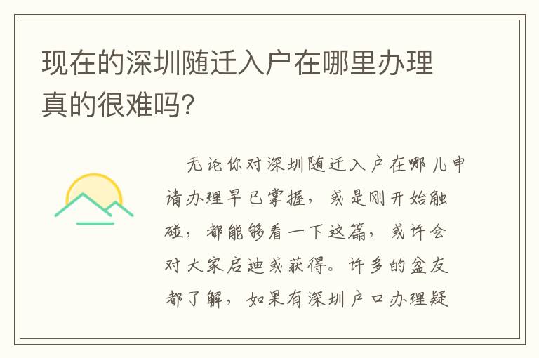 現在的深圳隨遷入戶在哪里辦理真的很難嗎？