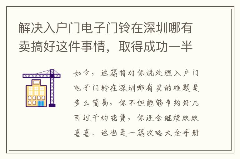 解決入戶門電子門鈴在深圳哪有賣搞好這件事情，取得成功一半！