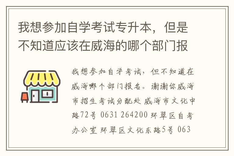 我想?yún)⒓幼詫W(xué)考試專升本，但是不知道應(yīng)該在威海的哪個(gè)部門報(bào)名，謝謝