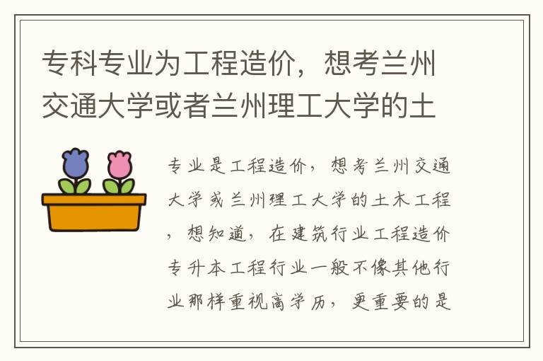 專(zhuān)科專(zhuān)業(yè)為工程造價(jià)，想考蘭州交通大學(xué)或者蘭州理工大學(xué)的土木工程， 想知道，在建筑行業(yè)中工程造價(jià)專(zhuān)升本