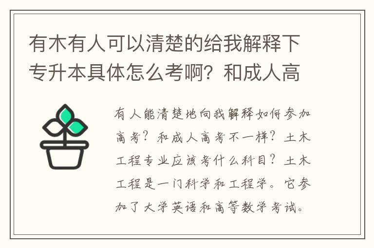 有木有人可以清楚的給我解釋下專升本具體怎么考??？和成人高考一樣不一樣啊？土木工程專業的要考什么科目