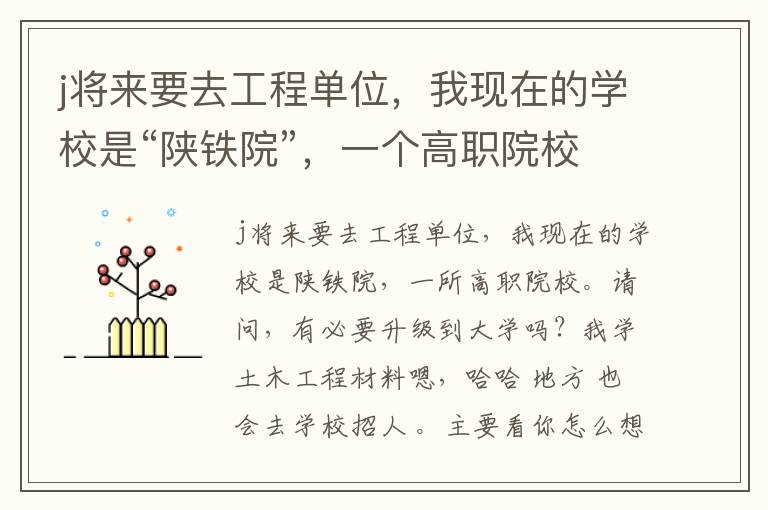 j將來要去工程單位，我現(xiàn)在的學(xué)校是“陜鐵院”，一個(gè)高職院校。請(qǐng)問，有專升本的必要嗎？我是學(xué)土木工程材