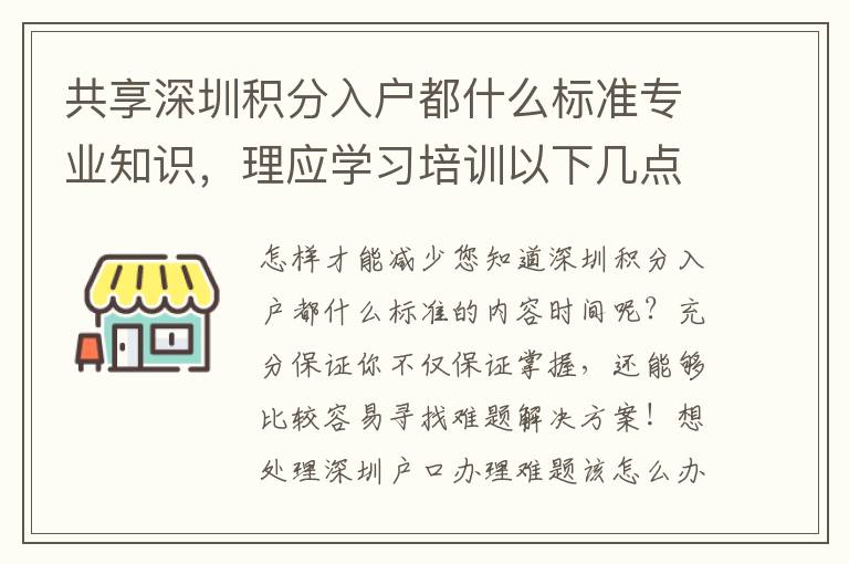 共享深圳積分入戶都什么標(biāo)準(zhǔn)專業(yè)知識(shí)，理應(yīng)學(xué)習(xí)培訓(xùn)以下幾點(diǎn)，協(xié)助大而好用