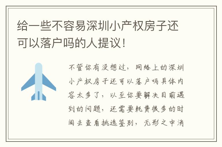 給一些不容易深圳小產(chǎn)權(quán)房子還可以落戶嗎的人提議！